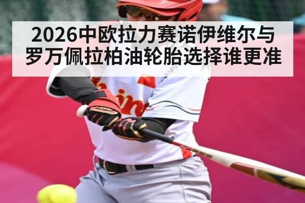2026中欧拉力赛诺伊维尔与罗万佩拉柏油轮胎选择谁更准（kaiyunsports）